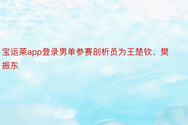 宝运莱app登录男单参赛剖析员为王楚钦、樊振东
