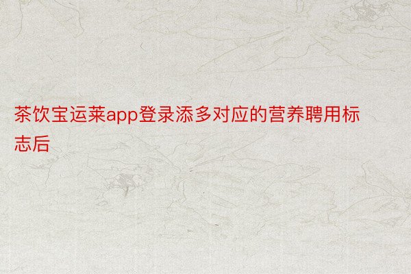 茶饮宝运莱app登录添多对应的营养聘用标志后